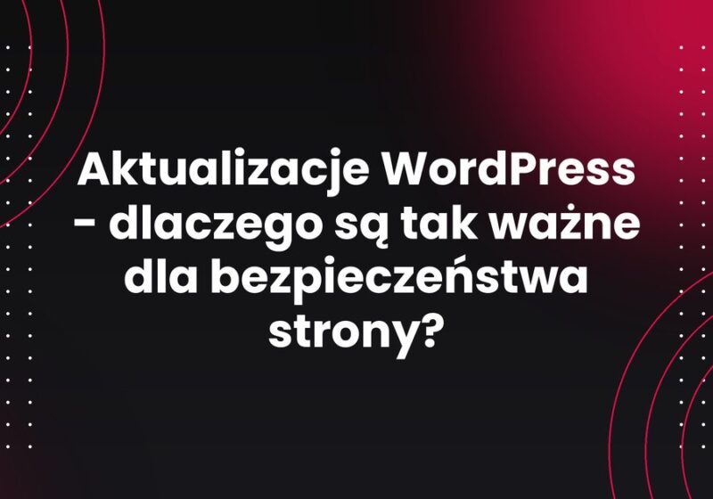 Aktualizacje WordPress - dlaczego są tak ważne dla bezpieczeństwa strony?