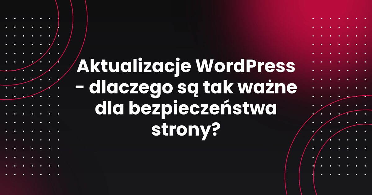 Aktualizacje WordPress - dlaczego są tak ważne dla bezpieczeństwa strony?