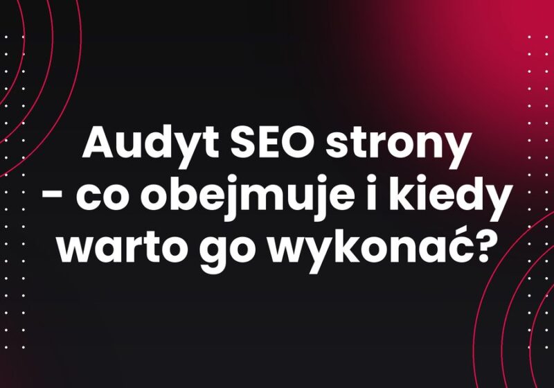 Audyt SEO strony - co obejmuje i kiedy warto go wykonać?