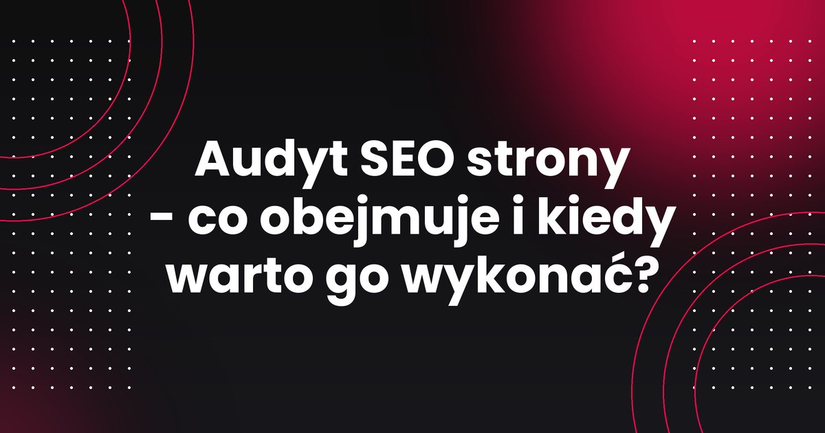 Audyt SEO strony - co obejmuje i kiedy warto go wykonać?
