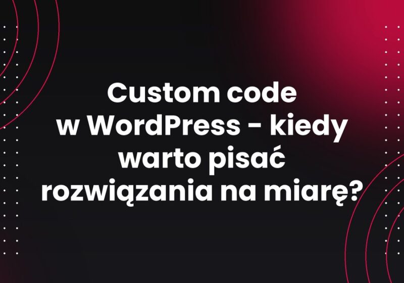 Custom code w WordPress - kiedy warto pisać rozwiązania na miarę?