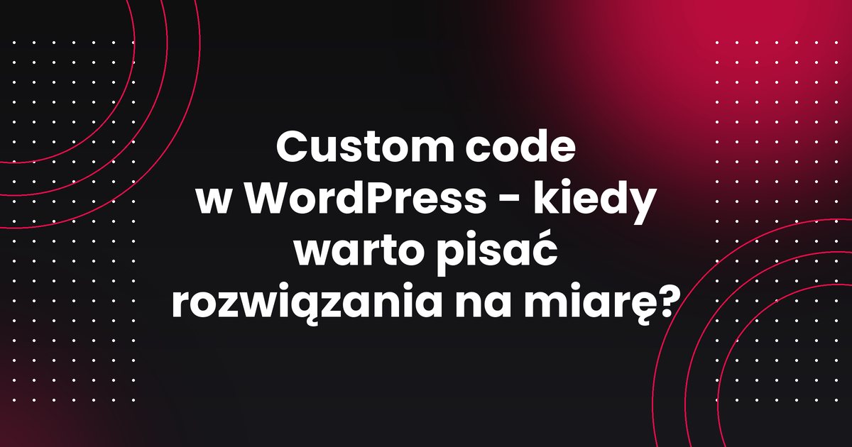 Custom code w WordPress - kiedy warto pisać rozwiązania na miarę?