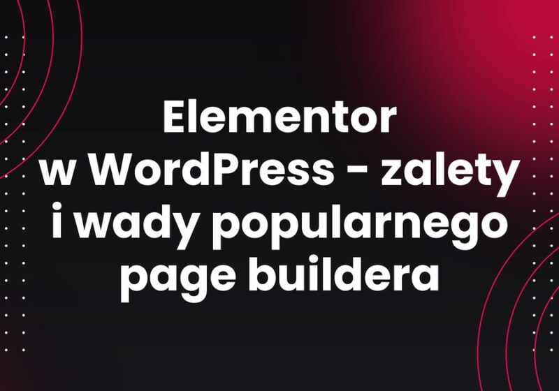 Elementor w WordPress - zalety i wady popularnego page buildera
