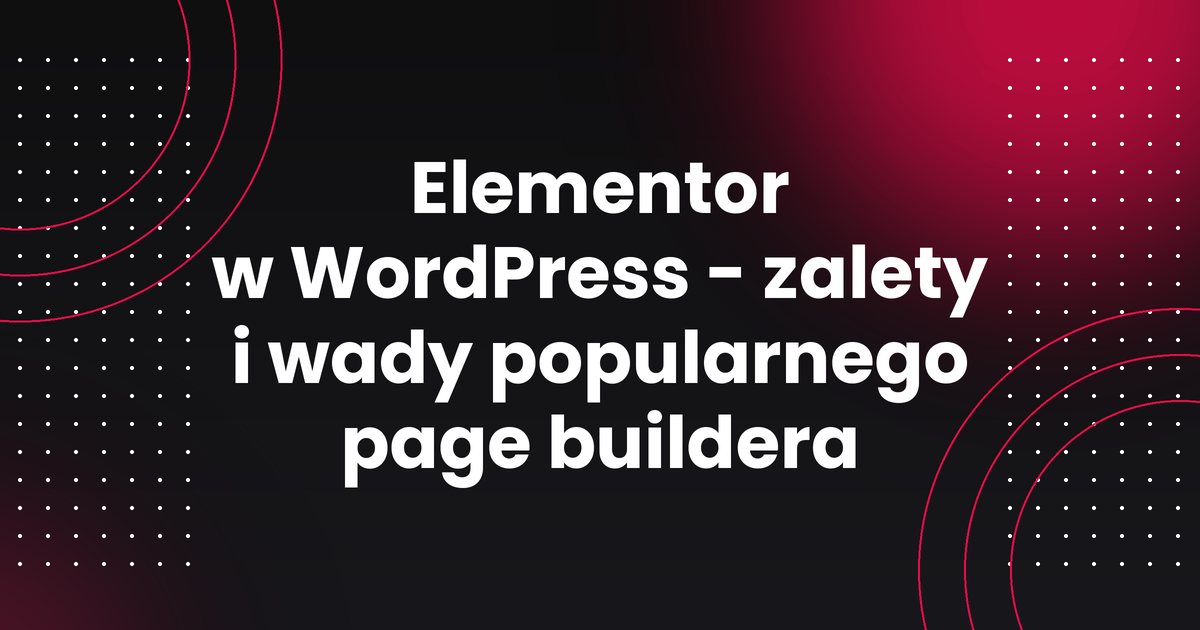 Elementor w WordPress - zalety i wady popularnego page buildera