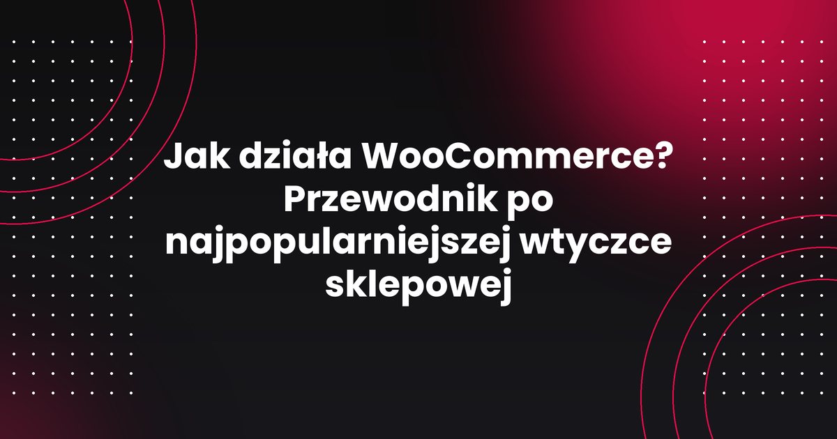 Jak działa WooCommerce? Przewodnik po najpopularniejszej wtyczce sklepowej