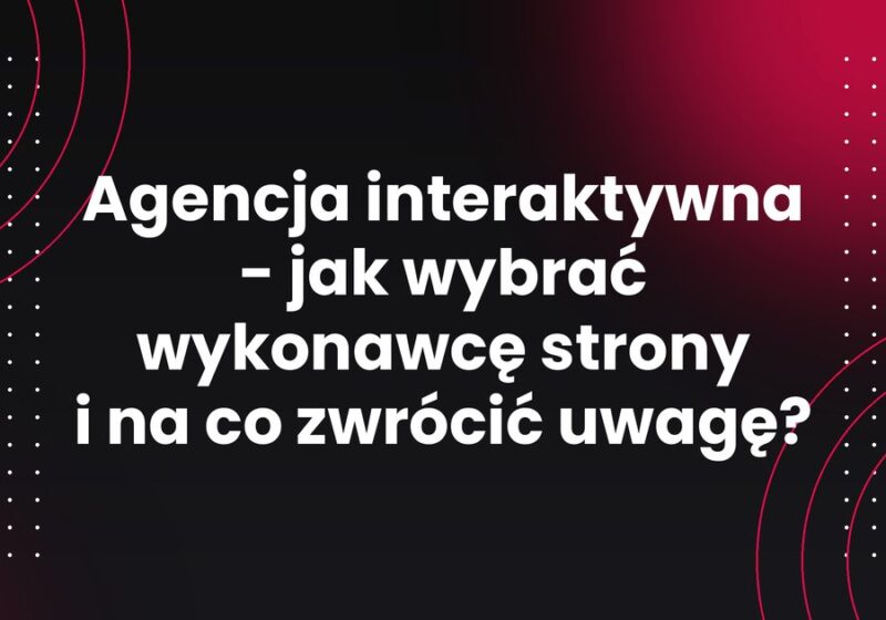 Agencja interaktywna - jak wybrać wykonawcę strony i na co zwrócić uwagę?