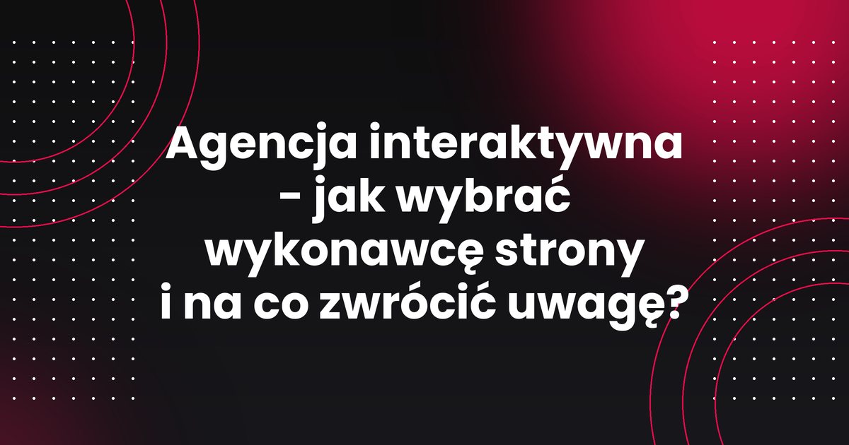 Agencja interaktywna - jak wybrać wykonawcę strony i na co zwrócić uwagę?