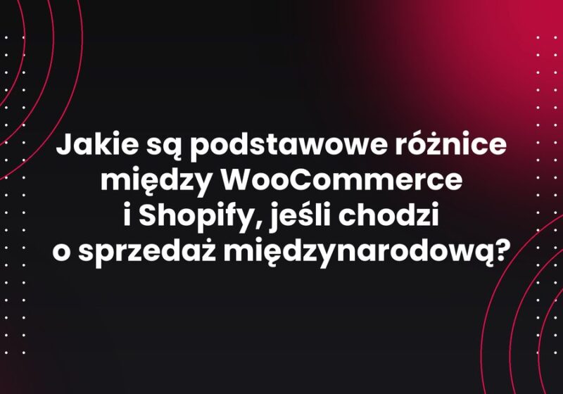 Jakie są podstawowe różnice między WooCommerce i Shopify, jeśli chodzi o sprzedaż międzynarodową?