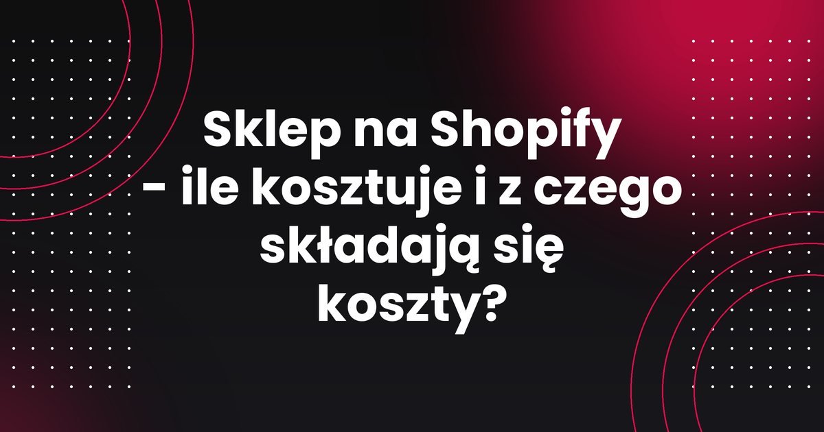 Sklep na Shopify - ile kosztuje i z czego składają się koszty?