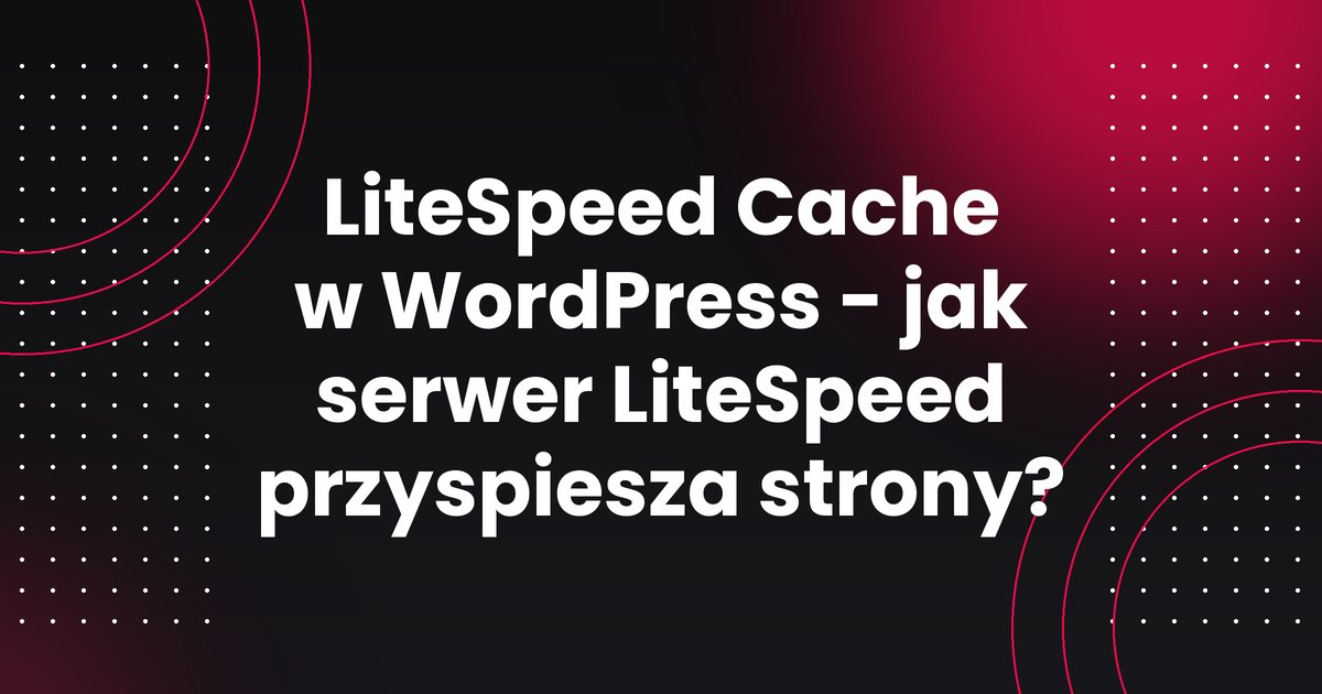 LiteSpeed Cache w WordPress - jak serwer LiteSpeed przyspiesza strony?