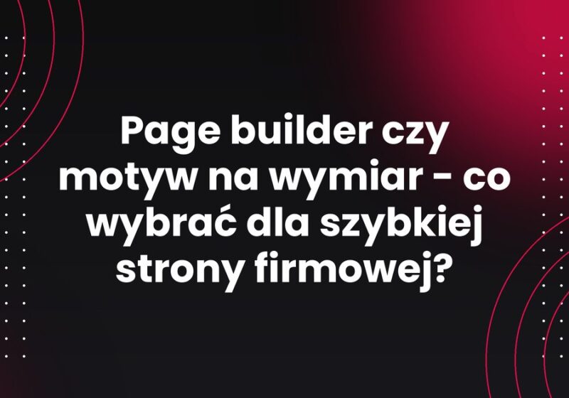 Page builder czy motyw na wymiar - co wybrać dla szybkiej strony firmowej?
