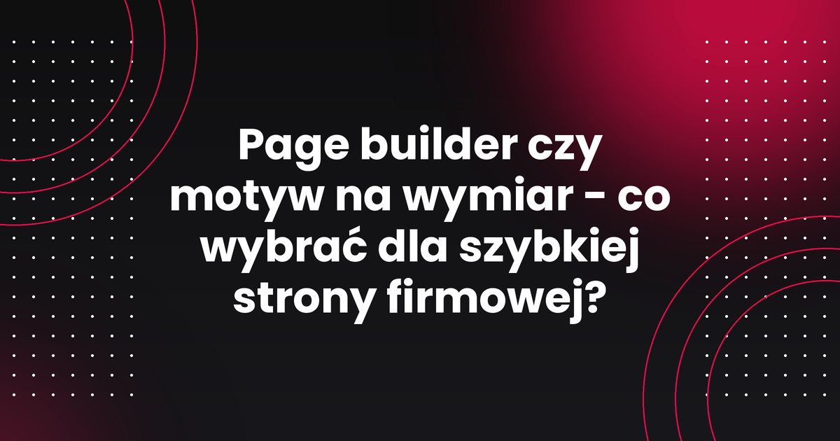 Page builder czy motyw na wymiar - co wybrać dla szybkiej strony firmowej?
