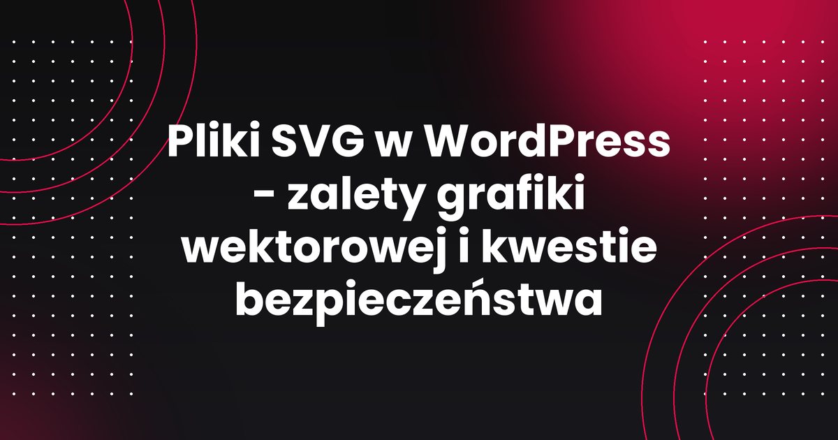 Pliki SVG w WordPress - zalety grafiki wektorowej i kwestie bezpieczeństwa