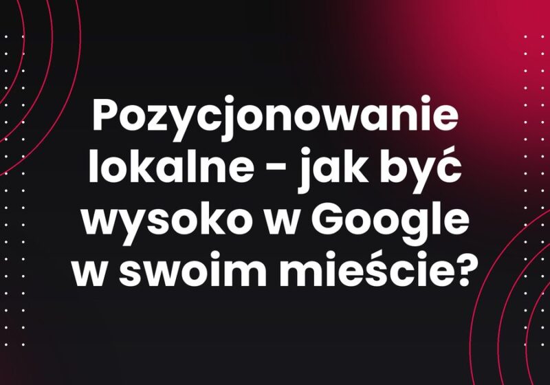 Pozycjonowanie lokalne - jak być wysoko w Google w swoim mieście?