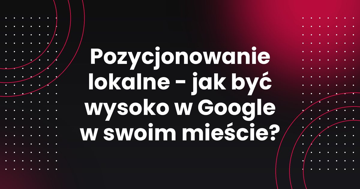 Pozycjonowanie lokalne - jak być wysoko w Google w swoim mieście?