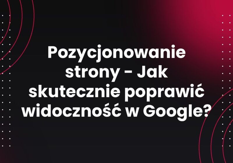 Pozycjonowanie strony - Jak skutecznie poprawić widoczność w Google?
