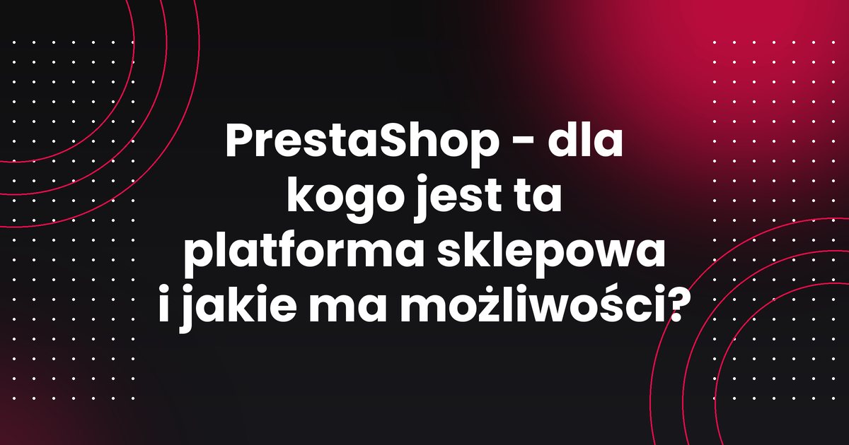 PrestaShop - dla kogo jest ta platforma sklepowa i jakie ma możliwości?