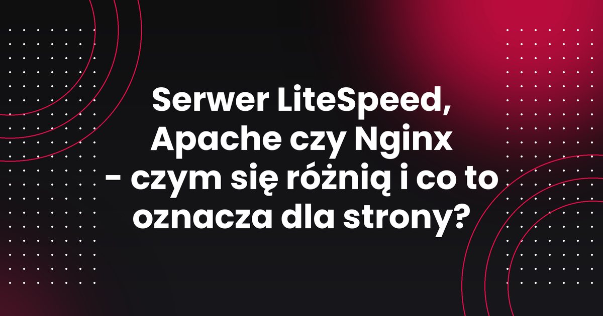 Serwer LiteSpeed, Apache czy Nginx - czym się różnią i co to oznacza dla strony?