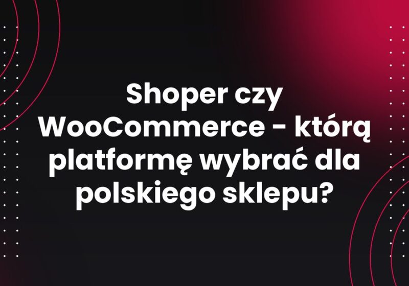 Shoper czy WooCommerce - którą platformę wybrać dla polskiego sklepu?