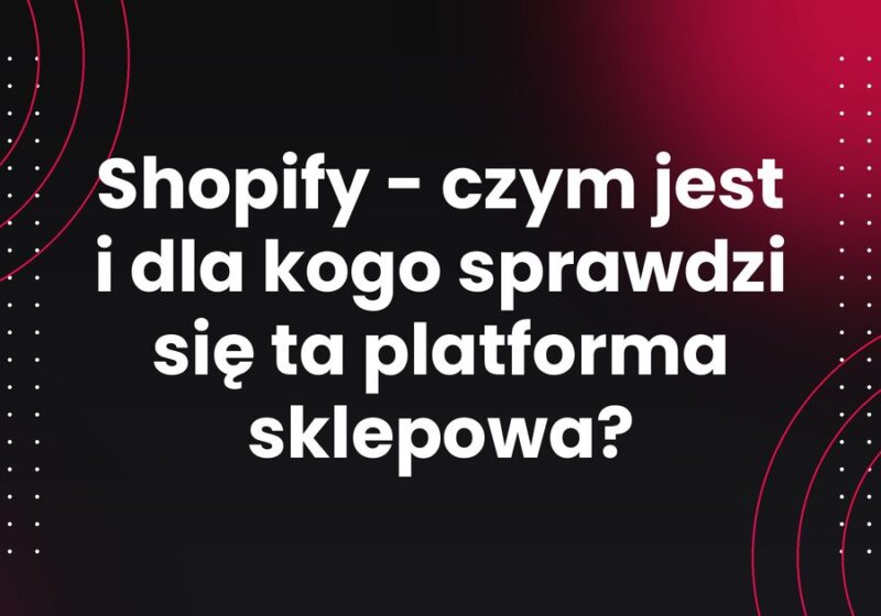 Shopify - czym jest i dla kogo sprawdzi się ta platforma sklepowa?