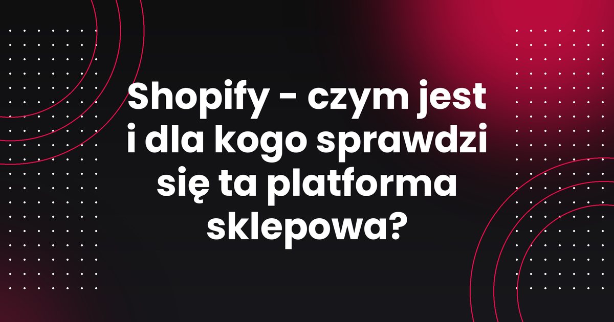 Shopify - czym jest i dla kogo sprawdzi się ta platforma sklepowa?
