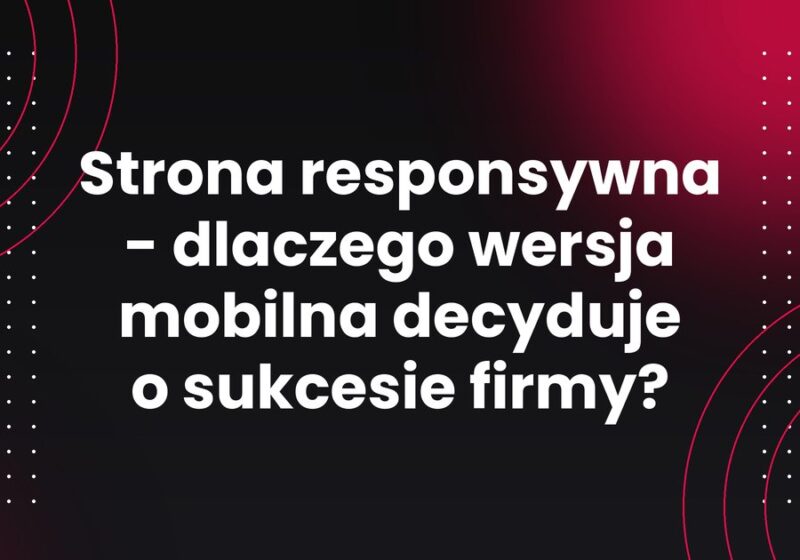 Strona responsywna - dlaczego wersja mobilna decyduje o sukcesie firmy?