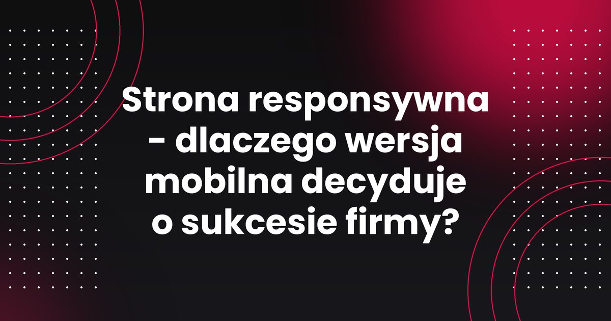 Strona responsywna - dlaczego wersja mobilna decyduje o sukcesie firmy?