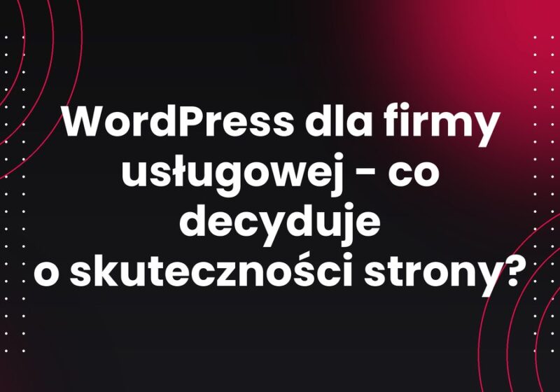 WordPress dla firmy usługowej - co decyduje o skuteczności strony?