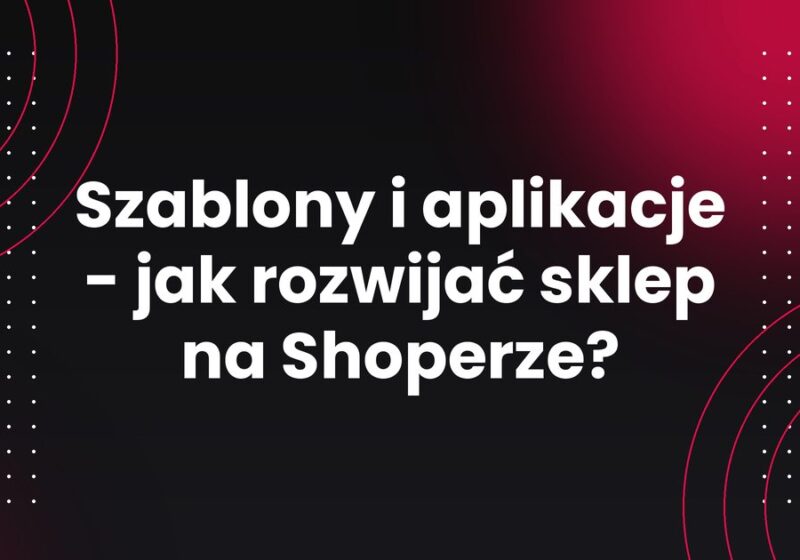 Szablony i aplikacje - jak rozwijać sklep na Shoperze?