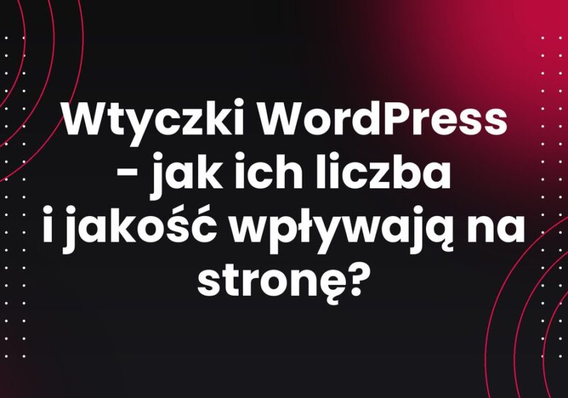 Wtyczki WordPress - jak ich liczba i jakość wpływają na stronę?